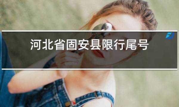 固安最新限号_今天的限行政策是什么?